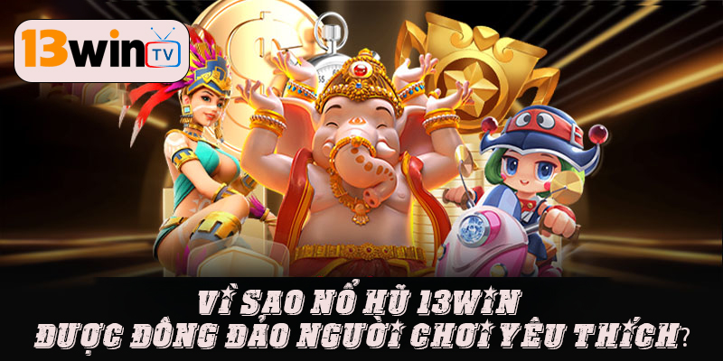 Nhà cái 13WIN hoàn trả nổ hũ chất lượng nhất hiện nay