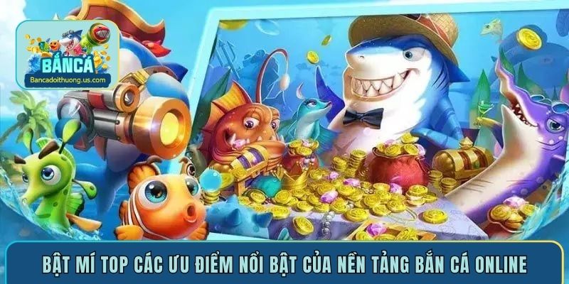 Bật mí top các ưu điểm nổi bật của nền tảng bắn cá online
