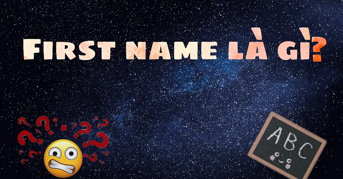 First Name là gì - Given Name và First Name có giống nhau không? First Name là gì - Given Name và First Name có giống nhau không?