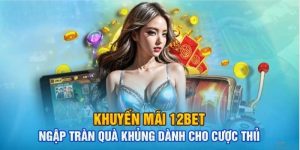 Khuyến mãi 12bet - Ưu đãi hấp dẫn cho người chơi mới
