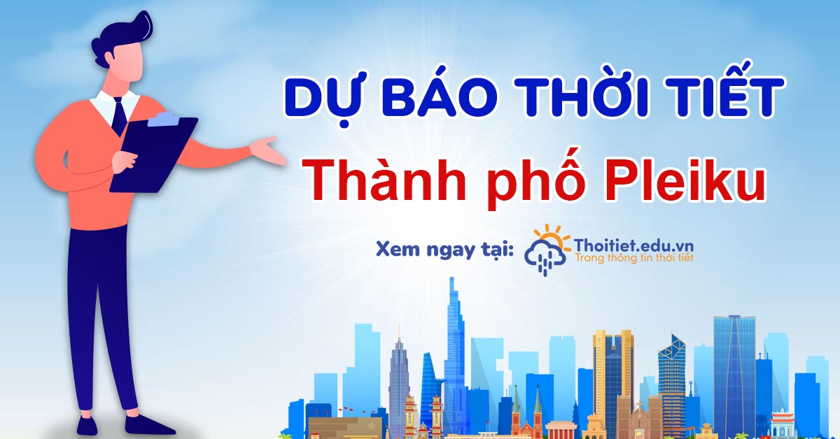 Thời Tiết Thành Phố Pleiku - Biên độ nhiệt ngày đêm và sương mù buổi sớm Thời Tiết Thành Phố Pleiku - Biên độ nhiệt ngày đêm và sương mù buổi sớm