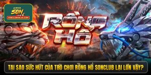 Tại sao sức hút của trò chơi rồng hổ Sonclub lại lớn vậy?