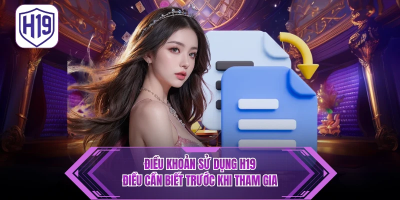 Điều Khoản Sử Dụng H19 - Điều Cần Biết Trước Khi Tham Gia